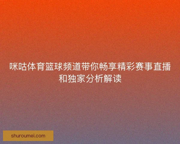 咪咕体育篮球频道带你畅享精彩赛事直播和独家分析解读