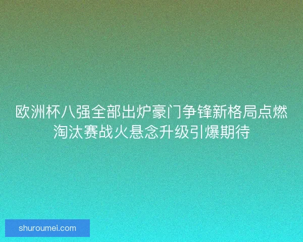 欧洲杯八强全部出炉豪门争锋新格局点燃淘汰赛战火悬念升级引爆期待