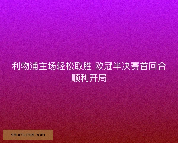 利物浦主场轻松取胜 欧冠半决赛首回合顺利开局