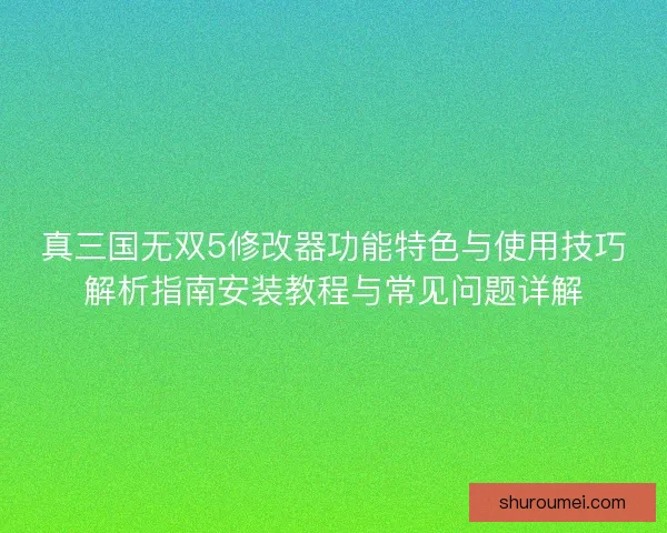 真三国无双5修改器功能特色与使用技巧解析指南安装教程与常见问题详解