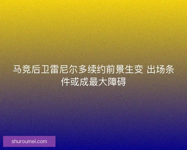 马竞后卫雷尼尔多续约前景生变 出场条件或成最大障碍