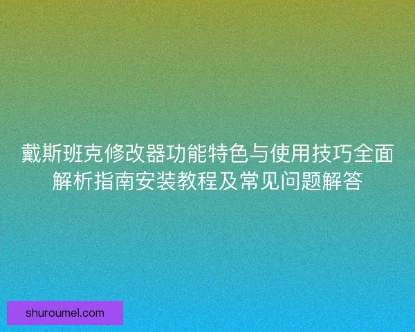戴斯班克修改器功能特色与使用技巧全面解析指南安装教程及常见问题解答 戴斯班克修改器功能特色与使用技巧全面解析指南安装教程及常见问题解答