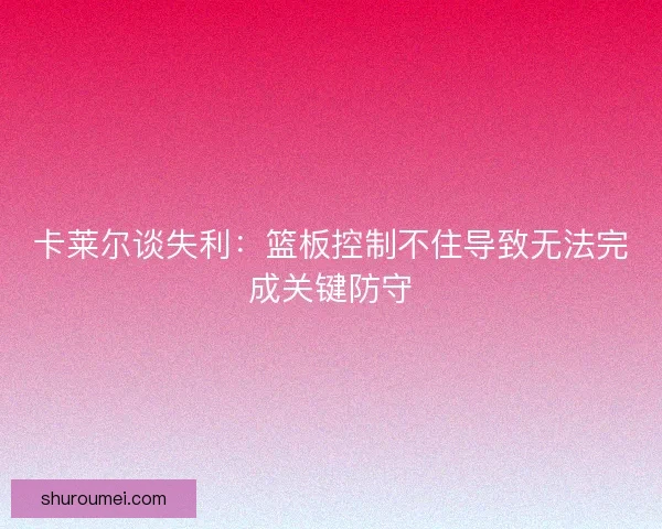 卡莱尔谈失利：篮板控制不住导致无法完成关键防守