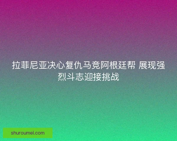 拉菲尼亚决心复仇马竞阿根廷帮 展现强烈斗志迎接挑战