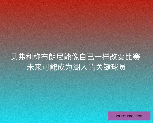 贝弗利称布朗尼能像自己一样改变比赛 未来可能成为湖人的关键球员
