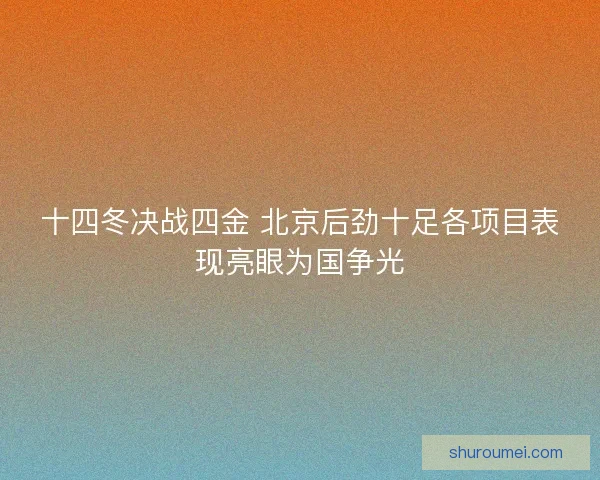十四冬决战四金 北京后劲十足各项目表现亮眼为国争光