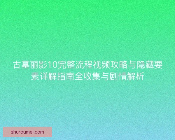 古墓丽影10完整流程视频攻略与隐藏要素详解指南全收集与剧情解析