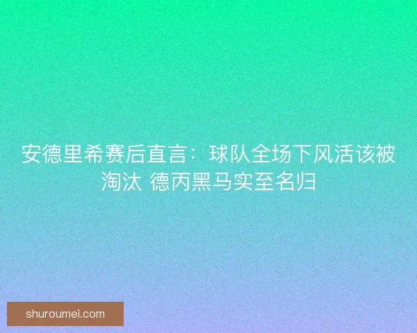 安德里希赛后直言：球队全场下风活该被淘汰 德丙黑马实至名归
